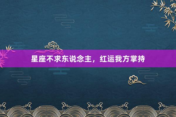 星座不求东说念主，红运我方掌持