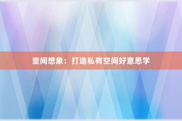 壹间想象:打造私有空间好意思学