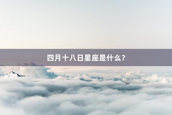 四月十八日星座是什么？