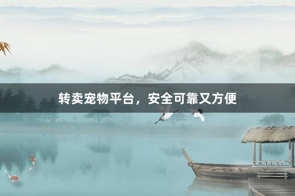 转卖宠物平台，安全可靠又方便