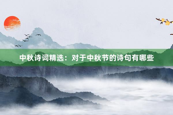 中秋诗词精选：对于中秋节的诗句有哪些